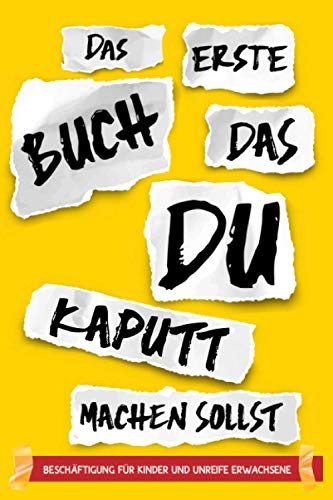 Das erste Buch, das du kaputt machen sollst - Beschäftigung für Kinder und unreife Erwachsene: Aktivitätsbuch als Geschenk zum Zerstören, Bearbeiten, Spaß haben
