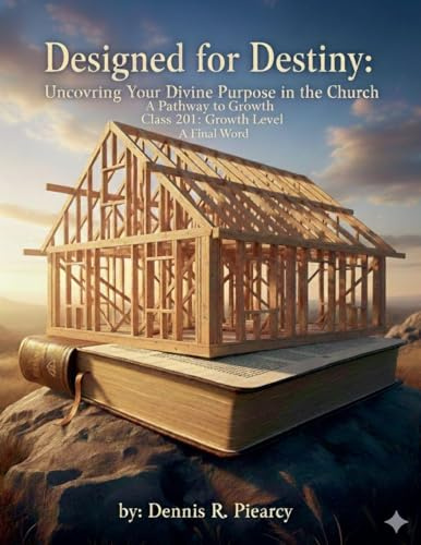 Designed for Destiny Uncovering Your Divine Purpose in the Church A Pathway to Growth Class 201: Growth Level by Dennis R. Piearcy