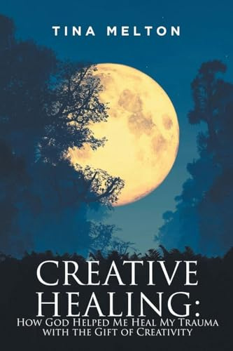 Creative Healing: How God Helped Me Heal My Trauma with the Gift of Creativity