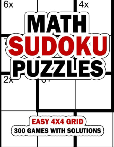 Math Sudoku Puzzles: Easy 4x4 Grid: 300 Games With Solution: Fun Arithmetic Logic Puzzle Games to Practice Your Addition, Subtraction, Multiplication and Division Skills
