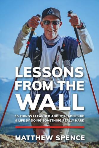Lessons from the Wall: 15 Things I Learned About Leadership & Life By Doing Something Really Hard