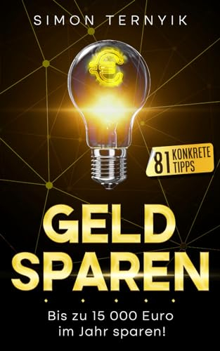 Geld sparen: Bis zu 15 000 Euro im Jahr sparen – 81 konkrete Tipps! Das Buch, mit dem Sie der Inflation ein Schnippchen schlagen! Weniger zahlen bei gleichem Lebensstandard!