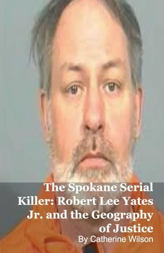 The Spokane Serial Killer: Robert Lee Yates Jr. and the Geography of Justice