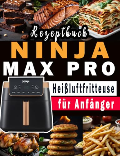 NINJA MAX PRO Heißluftfritteuse Rezeptbuch für Anfänger: Das große Airfryer Kochbuch mit den 300 besten Rezepten für jeden Anlass; Gesund kochen ohne Fett & Öl!