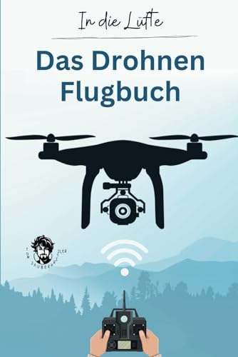 In die Lüfte - Das Drohnen Flugbuch: Logbuch für private & gewerbliche Drohnen Piloten