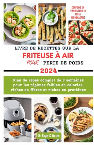 LIVRE DE RECETTES SUR LA FRITEUSE À AIR POUR PERTE DE POIDS 2024: Plan de repas complet de 3 semaines pour les régimes faibles en calories, riches en fibres et riches en protéines