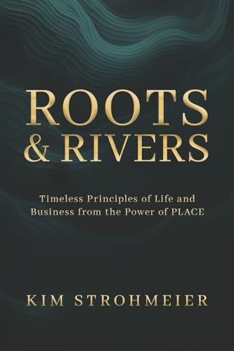 Roots and Rivers: Timeless Principles of Life and Business from the Power of PLACE