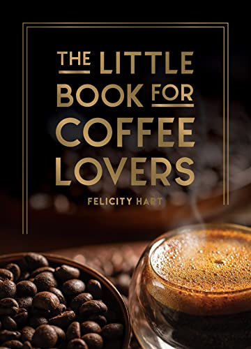 The Little Book for Coffee Lovers: Recipes, Trivia and How to Brew Great Coffee: The Perfect Gift for Any Aspiring Barista (English Edition)