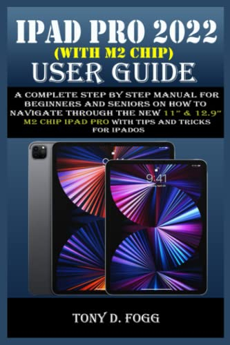 IPAD PRO 2022 (WITH M2 CHIP) USER GUIDE: A Complete Step By Step Manual For Beginners And Seniors On How To Navigate Through The New 11” & 12.9” M2 ... iPadOS (Easy-To-Understand Manuals, Band 7)
