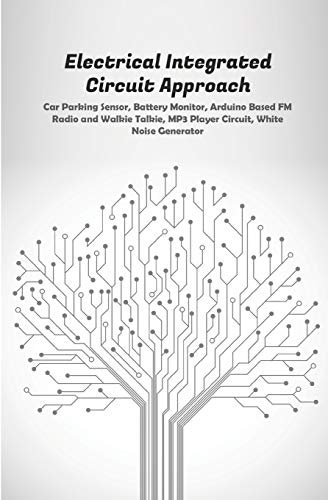 Electrical Integrated Circuit Approach: Car Parking Sensor,Battery Monitor, Arduino Based FM Radio and Walkie Talkie, MP3 Player Circuit,White Noise Generator