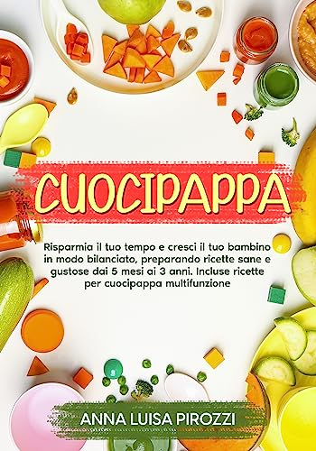 Cuocipappa : Risparmia il tuo tempo e cresci il tuo bambino in modo bilanciato, preparando ricette sane e gustose dai 5 mesi ai 3 anni. Incluse ricette per cuocipappa multifunzione