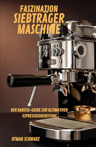 Faszination Siebträgermaschine: Der Barista-Guide zur ultimativen Espressozubereitung (Kaffeebücher)