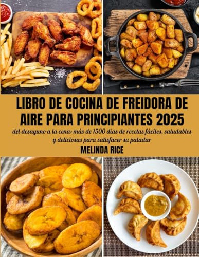 Libro de cocina de freidora de aire para principiantes 2025: del desayuno a la cena: más de 1500 días de recetas fáciles, saludables y deliciosas para satisfacer su paladar