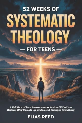 52 Weeks of Systematic Theology for Teens: A Full Year of Real Answers to Understand What You Believe, Why It Holds Up, and How It Changes Everything (The Foundations Series, Band 1)
