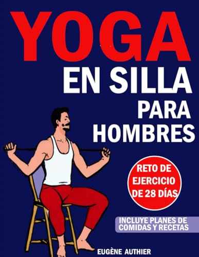 YOGA EN SILLA PARA HOMBRES: ¡Tu guía completa para el reto de ejercicio de bajo impacto de 28 días en solo 5 minutos al día (¡Incluye recetas!)