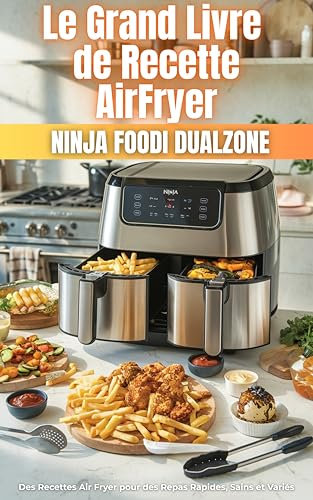 Le Grand Livre de Recette AirFryer Ninja Dual Zone: Des Recettes Air Fryer pour des Repas Rapides, Sains et Variés