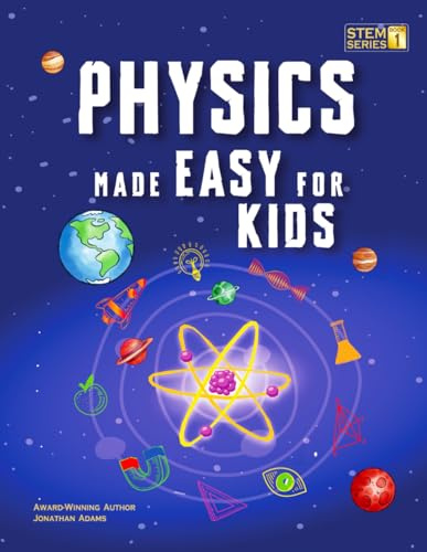 Physics Made Easy For Kids: A Complete STEM Guide for Ages 8–12 with Fun Hands-On Projects in Motion, Gravity, and Energy Perfect for Classrooms & Homeschool (Smart STEM Made Easy For Kids)
