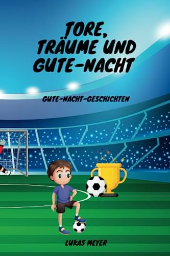 Tore, Träume und Gute Nacht!: Kinderbuch, Gute-Nacht-Geschichten, Fußballkindergeschichten