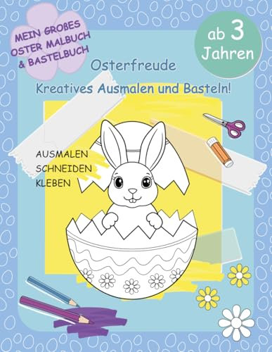Osterfreude Kreatives Ausmalen und Basteln. Mein großes Oster Malbuch & Bastelbuch ab 3 Jahren: Ausmalen, Schneiden, Kleben