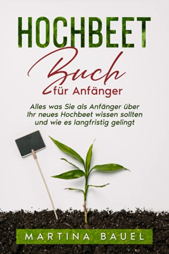 Hochbeet Buch für Anfänger: Alles was Sie als Anfänger über Ihr neues Hochbeet wissen sollten und wie es langfristig gelingt