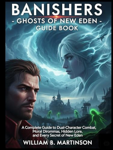 BANISHERS - GHOSTS OF NEW EDEN GUIDE BOOK: A Complete Guide to Dual-Character Combat, Moral Dilemmas, Hidden Lore, and Every Secret of New Eden