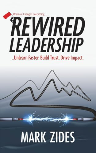 Rewired Leadership: When AI Changes Everything ... Unlearn Faster. Build Trust. Drive Impact.