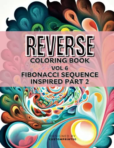 Reverse Coloring book Volume 6 Fibonacci Sequence Inspired Part 2: Create Your Own Masterpieces (Reverse Coloring Books)