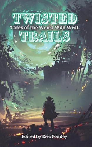 Twisted Trails: Tales of the Weird Wild West (Shacklebound Books Anthologies)