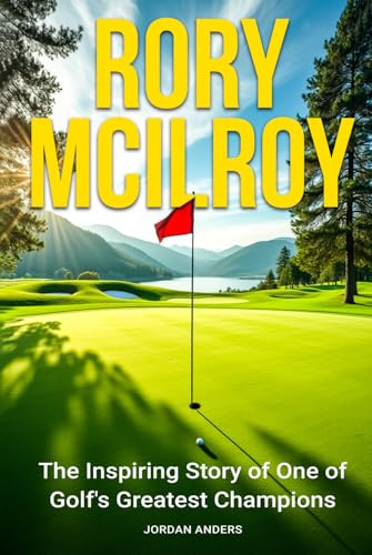 Rory McIlroy: The Inspiring Story of One of Golf's Greatest Champions