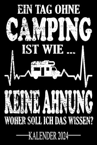 Ein Tag ohne Camping Ist wie... Keine Ahnung Woher soll ich das wissen? Kalender 2024: Jahresplaner für das Jahr 2024. Für alle Camper-innen & ... - Organizer und Zeitplaner für 1 Jahr