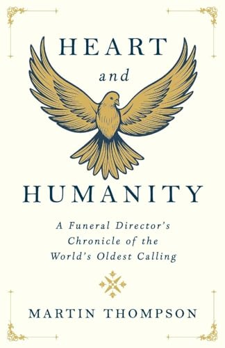 Heart and Humanity: A Funeral Director's Chronicle of the World's Oldest Calling
