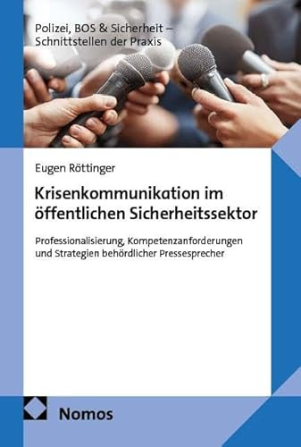 Krisenkommunikation im öffentlichen Sicherheitssektor: Professionalisierung, Kompetenzanforderungen und Strategien behördlicher Pressesprecher (Polizei, BOS &Sicherheit – Schnittstellen der Praxis)