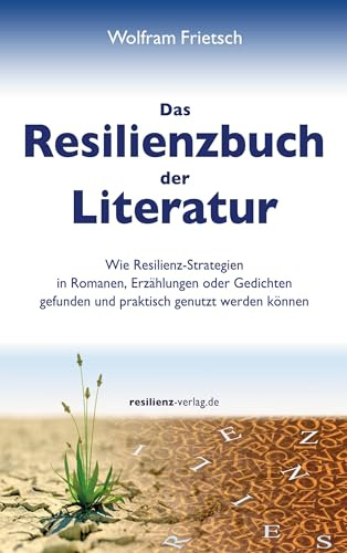 Das Resilienzbuch der Literatur: Wie Resilienzstrategien in Romanen, Erzählungen oder Gedichten gefunden und praktisch genutzt werden können