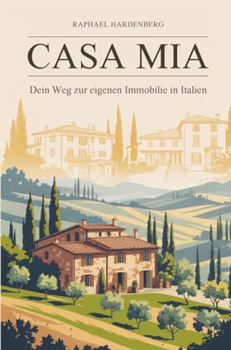 Casa Mia! Dein Weg zur Immobilie in Italien: Der Immobilien-Ratgeber für Kauf, Recht & Leben unter südlicher Sonne