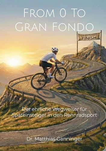 From 0 To Gran Fondo: Der ehrliche Wegweiser für Späteinsteiger in den Rennradsport: Der ehrliche Wegweise für Späteinsteiger in den Rennradsport