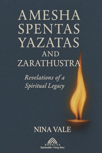 Amesha Spentas, Yazatas, and Zarathustra: Revelations of a Spiritual Legacy