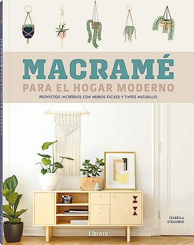 Macramé para el hogar moderno: Proyectos increíbles con nudos fáciles y tintes naturales.: PROYECTOS INCREIBLES CON NUDOS FACILES Y TINTES NATURALES (COSTURA/PUNTO/GANCHILLO)