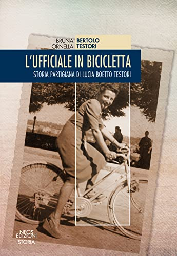 L'ufficiale in bicicletta. Storia partigiana di Lucia Boetto Testori