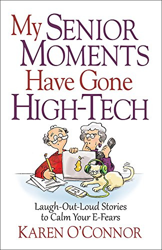 My Senior Moments Have Gone High-Tech: Laugh-Out-Loud Stories to Calm Your E-Fears
