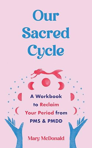 Our Sacred Cycle: A Workbook to Reclaim Your Period from PMS and PMDD