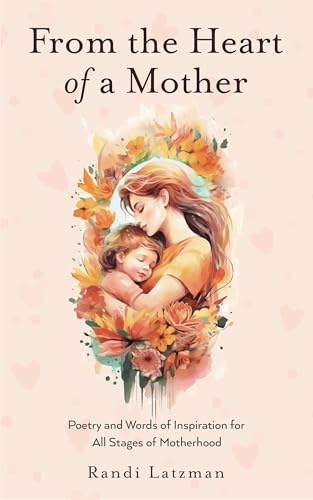 From the Heart of a Mother: Poetry and Words of Inspiration for All Stages of Motherhood (Poetry for Mothers, Poetry)