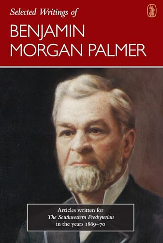Selected Writings of Benjamin Morgan Palmer: Articles Written for the Southwestern Presbyterian in the Years 1869-70