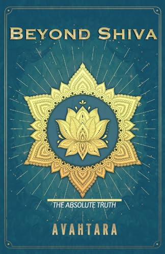 Beyond Shiva: The Absolute Truth (The Song of Awareness, Band 1)