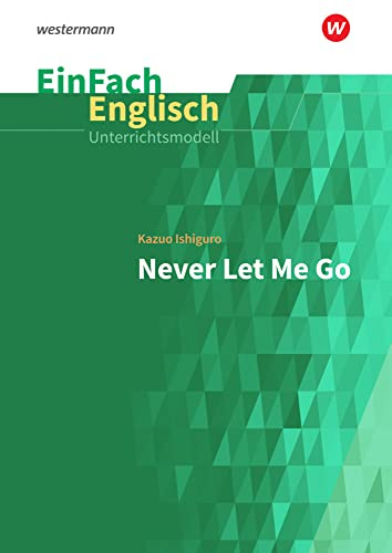 EinFach Englisch Unterrichtsmodelle: Kazuo Ishiguro: Never Let Me Go (EinFach Englisch Unterrichtsmodelle: Unterrichtsmodelle für die Schulpraxis)