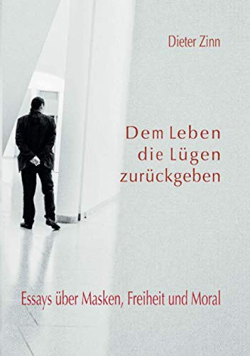 Dem Leben die Lügen zurückgeben: Essays über Masken, Freiheit und Moral