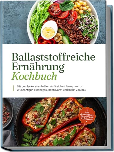 Ballaststoffreiche Ernährung Kochbuch: Mit den leckersten ballaststoffreichen Rezepten zur Wunschfigur, einem gesunden Darm und mehr Vitalität - inkl. Aufstrichen, Fingerfood & Desserts