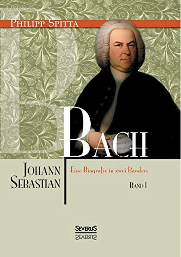 Johann Sebastian Bach. Eine Biografie in zwei Bänden. Band 1