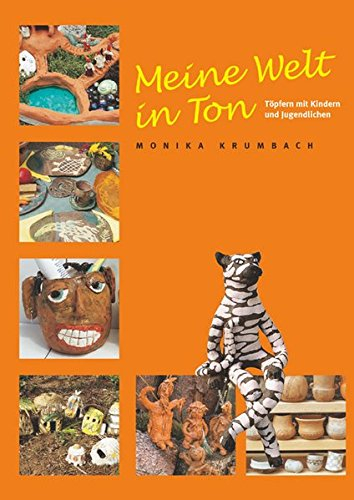 Meine Welt in Ton: Töpfern mit Kindern und Jugendlichen. Ein praktisches Handbuch für Kindergarten, Schule und Freizeit