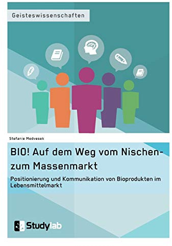 BIO! Auf dem Weg vom Nischen- zum Massenmarkt. Positionierung und Kommunikation von Bioprodukten im Lebensmittelmarkt