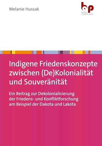 Indigene Friedenskonzepte zwischen (De)Kolonialität und Souveränität: Ein Beitrag zur Dekolonialisierung der Friedens- und Konfliktforschung am Beispiel der Dakota und Lakota